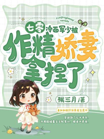 七零:冷面军少被作精娇妻拿捏了 七零:冷面军少被作精娇妻拿捏了